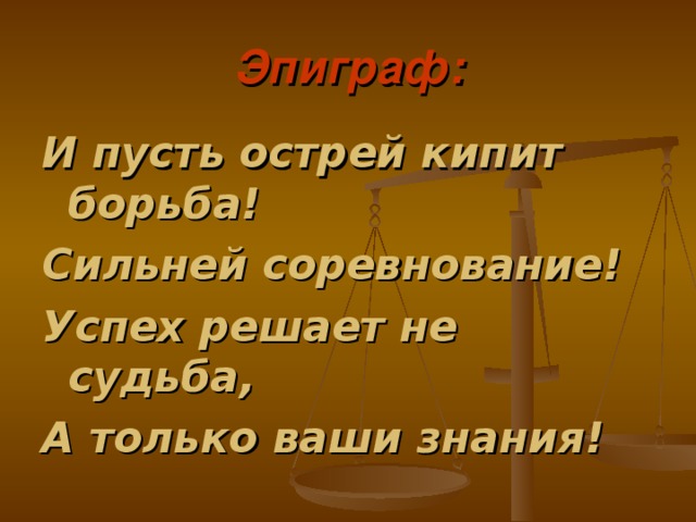 Эпиграф: И пусть острей кипит борьба! Сильней соревнование! Успех решает не судьба, А только ваши знания! 