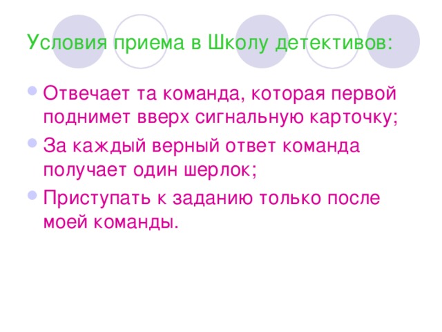 Условия приема в Школу детективов: Отвечает та команда, которая первой поднимет вверх сигнальную карточку; За каждый верный ответ команда получает один шерлок; Приступать к заданию только после моей команды.  