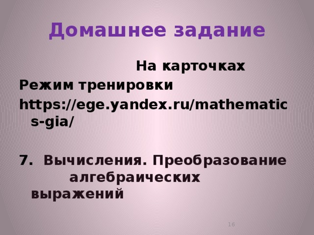 Домашнее задание  На карточках Режим тренировки https://ege.yandex.ru/mathematics-gia/  7.  Вычисления. Преобразование алгебраических выражений  