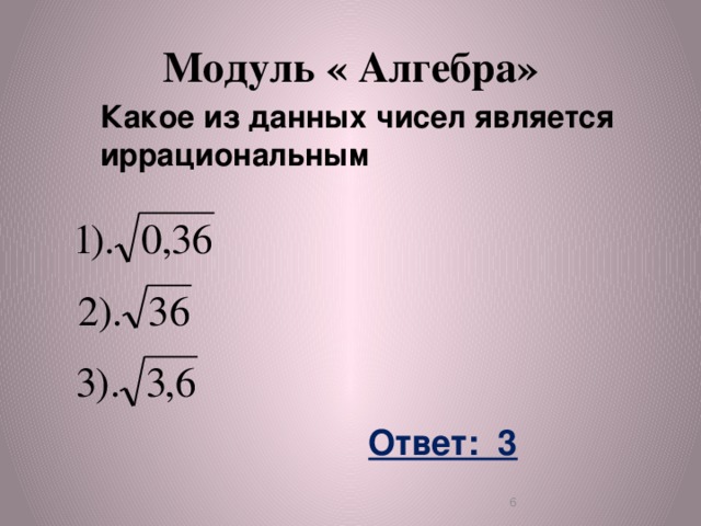 Модуль « Алгебра» Какое из данных чисел является иррациональным Ответ: 3  