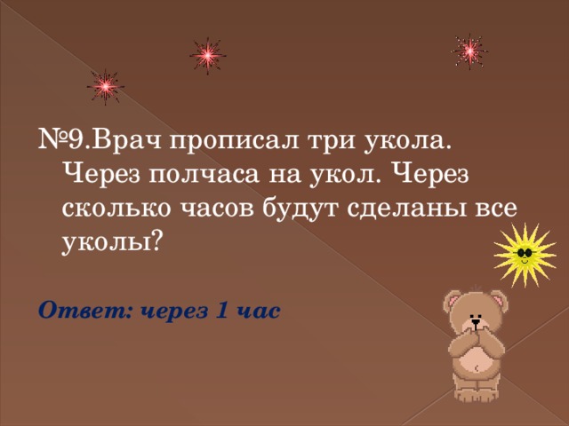 № 9.Врач прописал три укола. Через полчаса на укол. Через сколько часов будут сделаны все уколы?  Ответ: через 1 час 