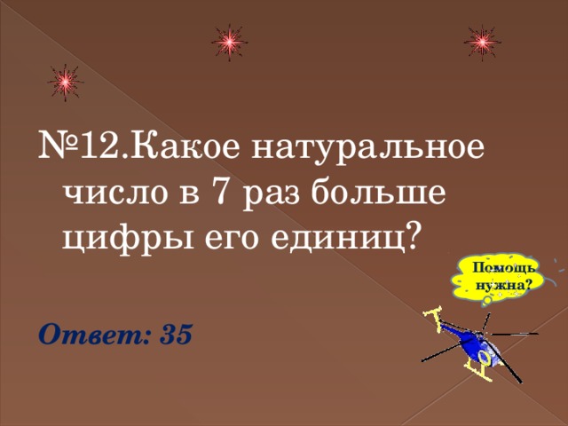 № 12.Какое натуральное число в 7 раз больше цифры его единиц? Ответ: 35 Помощь нужна? 