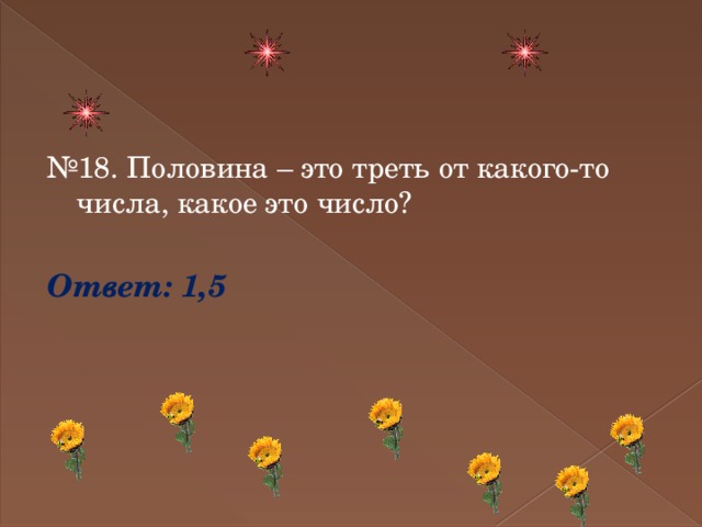 № 18. Половина – это треть от какого-то числа, какое это число? Ответ: 1,5 