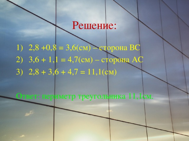 Решение: 2,8 +0,8 = 3,6(см) – сторона ВС 3,6 + 1,1 = 4,7(см) – сторона АС 2,8 + 3,6 + 4,7 = 11,1(см) Ответ: периметр треугольника 11,1см. 