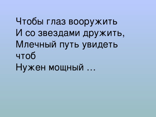 Чтобы глаз вооружить  И со звездами дружить,  Млечный путь увидеть чтоб  Нужен мощный … 