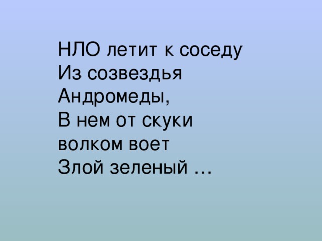 НЛО летит к соседу  Из созвездья Андромеды,  В нем от скуки волком воет  Злой зеленый … 