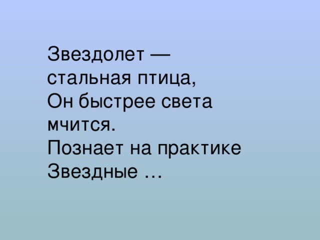 Звездолет — стальная птица,  Он быстрее света мчится.  Познает на практике  Звездные … 