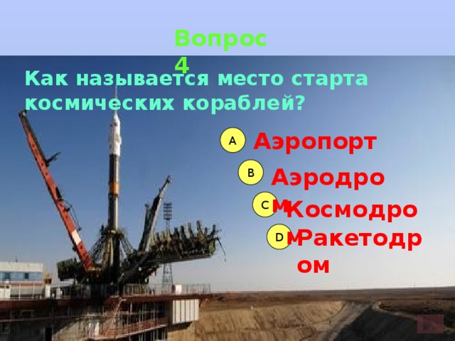 Вопрос 4 Как называется место старта космических кораблей? Аэропорт А B Аэродром C Космодром Ракетодром D 