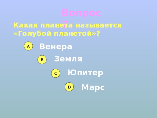 Вопрос 7 Какая планета называется «Голубой планетой»? Венера А Земля В Юпитер С Марс D 