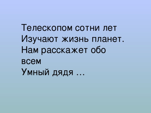 Телескопом сотни лет  Изучают жизнь планет.  Нам расскажет обо всем  Умный дядя … 