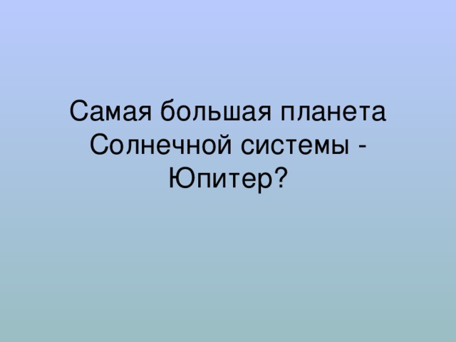 Самая большая планета Солнечной системы - Юпитер? 