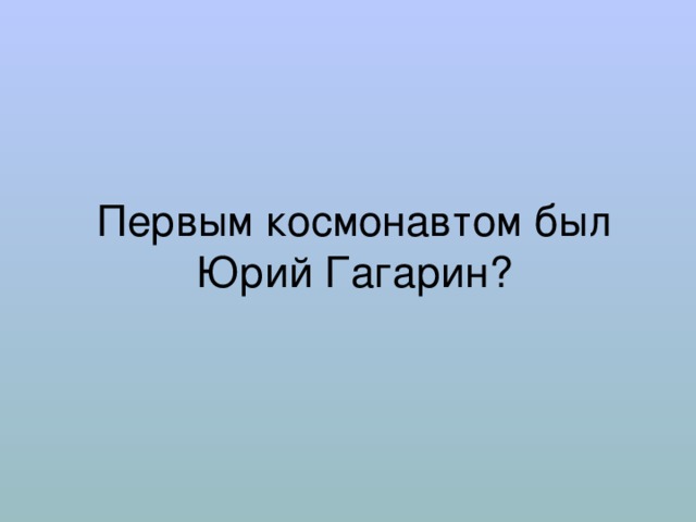 Первым космонавтом был Юрий Гагарин? 