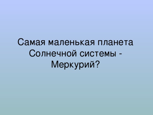 Самая маленькая планета Солнечной системы - Меркурий? 