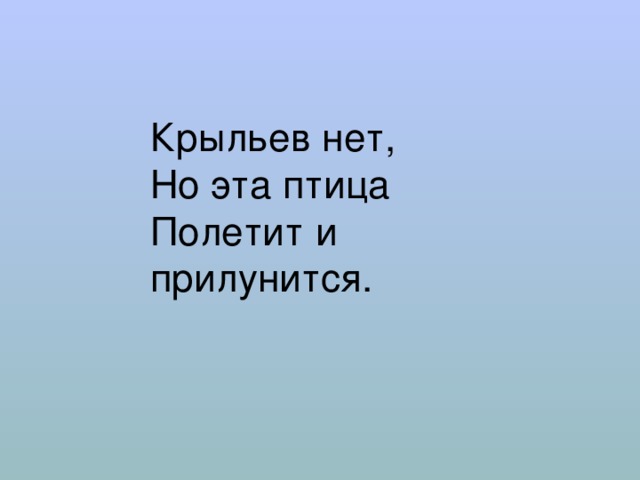 Крыльев нет,  Но эта птица  Полетит и прилунится. 