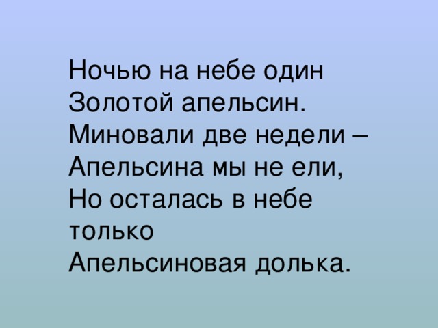 Ночью на небе один  Золотой апельсин.  Миновали две недели –  Апельсина мы не ели,  Но осталась в небе только  Апельсиновая долька. 