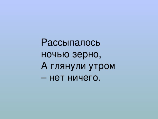 Рассыпалось ночью зерно,  А глянули утром – нет ничего. 