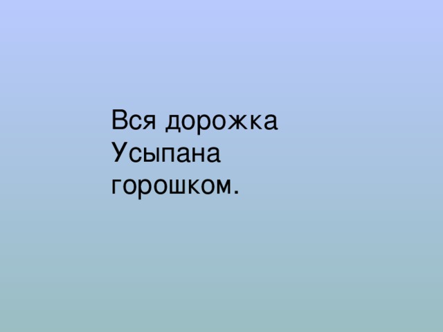 Вся дорожка  Усыпана горошком. 