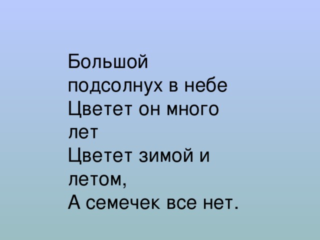 Большой подсолнух в небе Цветет он много лет Цветет зимой и летом,  А семечек все нет. 