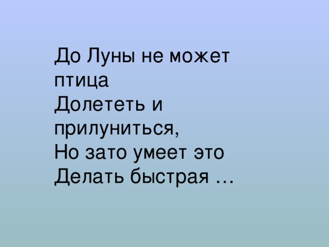 До Луны не может птица  Долететь и прилуниться,  Но зато умеет это  Делать быстрая … 