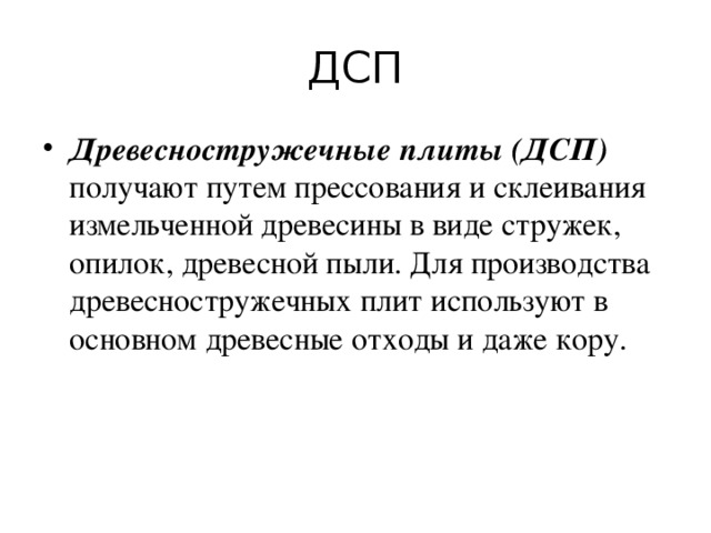 ДСП Древесностружечные плиты (ДСП) получают путем прессования и склеивания измельченной древесины в виде стружек, опилок, древесной пыли. Для производства древесностружечных плит используют в основном древесные отходы и даже кору.   