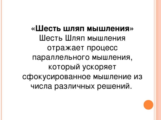 «Шесть шляп мышления» Шесть Шляп мышления отражает процесс параллельного мышления, который ускоряет сфокусированное мышление из числа различных решений. 