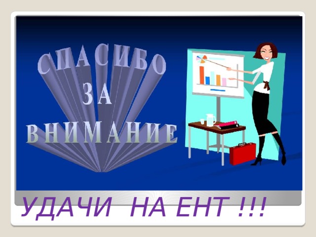 Спасибо за внимание .Удачи всем на ЕНТ ! Спасибо за внимание .Удачи всем на ЕНТ ! Спасибо за внимание .Удачи всем на ЕНТ ! УДАЧИ НА ЕНТ !!! 