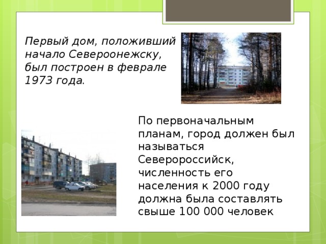 Первый дом, положивший начало Североонежску, был построен в феврале 1973 года. По первоначальным планам, город должен был называться Северороссийск, численность его населения к 2000 году должна была составлять свыше 100 000 человек 