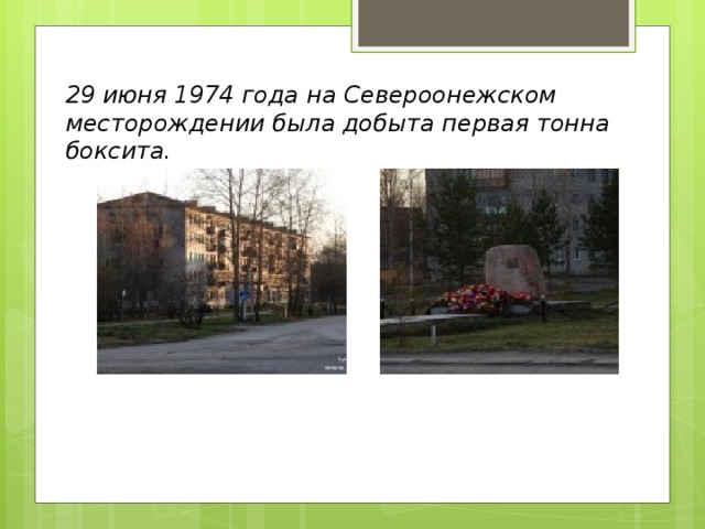 29 июня 1974 года на Североонежском месторождении была добыта первая тонна боксита. 