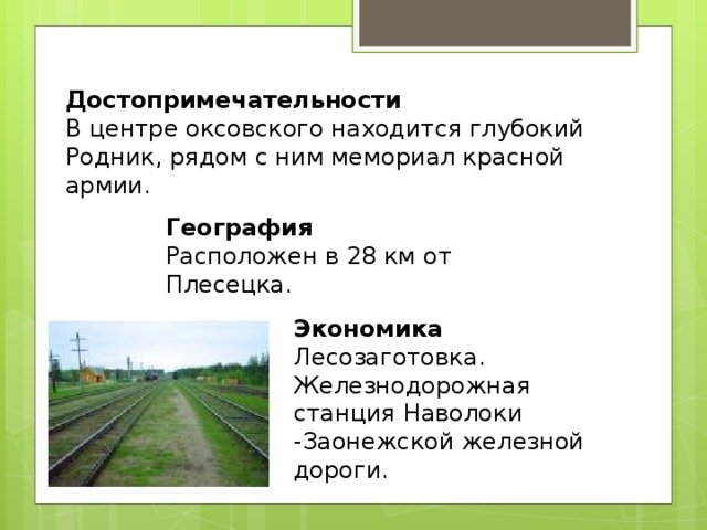 Достопримечательности В центре оксовского находится глубокий Родник, рядом с ним мемориал красной армии. География Расположен в 28 км от Плесецка. Экономика Лесозаготовка. Железнодорожная станция Наволоки -Заонежской железной дороги. 