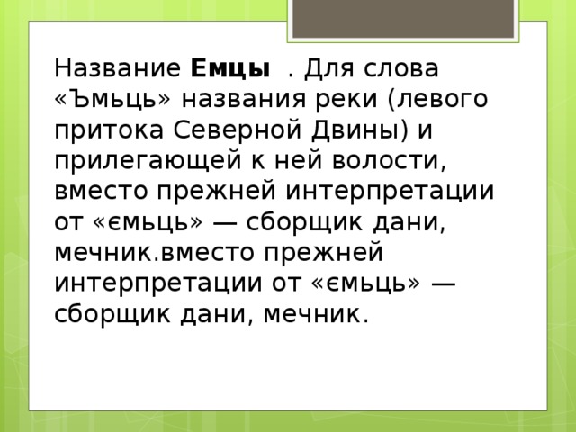 Название Емцы . Для слова «Ъмьць» названия реки (левого притока Северной Двины) и прилегающей к ней волости, вместо прежней интерпретации от «ємьць» — сборщик дани, мечник.вместо прежней интерпретации от «ємьць» — сборщик дани, мечник.   