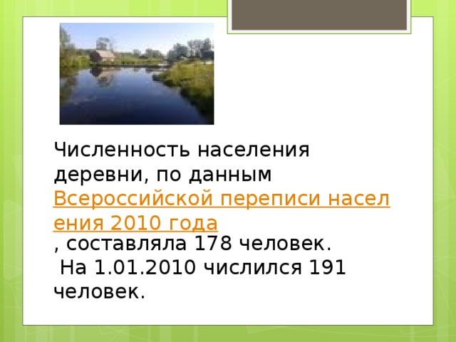 Численность населения деревни, по данным  Всероссийской переписи населения 2010 года , составляла 178 человек.  На 1.01.2010 числился 191 человек. 