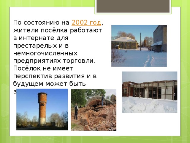 По состоянию на  2002 год , жители посёлка работают в интернате для престарелых и в немногочисленных предприятиях торговли. Посёлок не имеет перспектив развития и в будущем может быть закрыт 