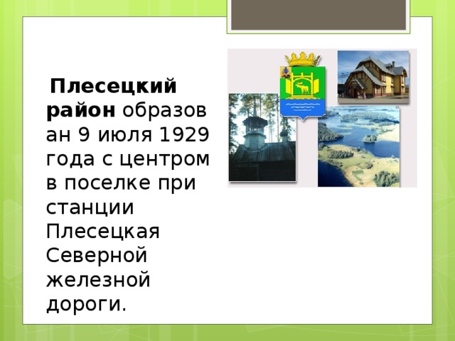  Плесецкий район  образован 9 июля 1929 года с центром в поселке при станции Плесецкая Северной железной дороги. 
