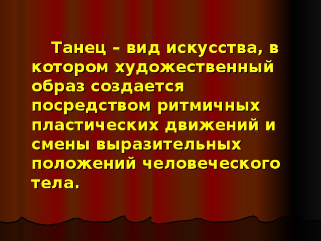   Танец – вид искусства, в котором художественный образ создается посредством ритмичных пластических движений и смены выразительных положений человеческого тела. 