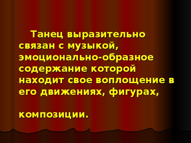   Танец выразительно связан с музыкой, эмоционально-образное содержание которой находит свое воплощение в его движениях, фигурах,        композиции.  