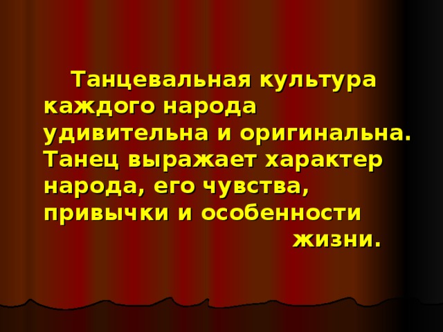   Танцевальная культура каждого народа удивительна и оригинальна. Танец выражает характер народа, его чувства, привычки и особенности        жизни.  