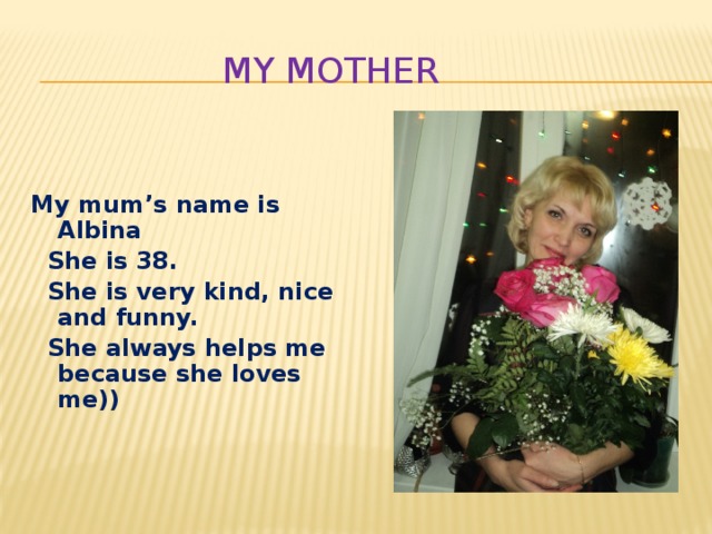 She my mother перевод. My mother is very kind. Альбина. My mother's name is. My mother 5 класс.