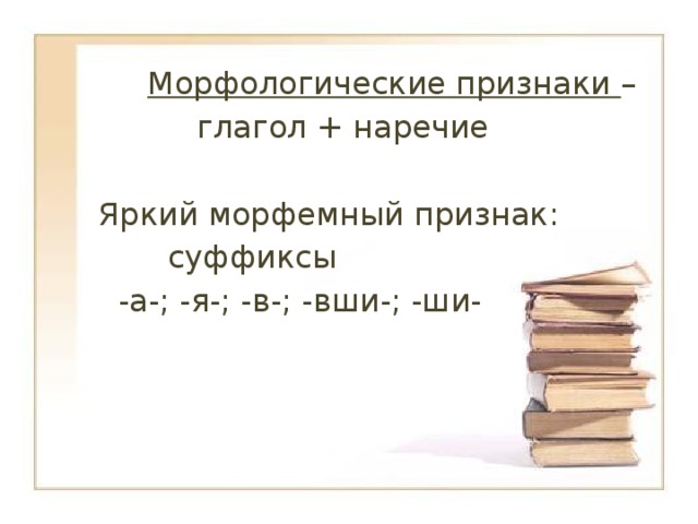  Морфологические признаки –  глагол + наречие  Яркий морфемный признак:  суффиксы  -а-; -я-; -в-; -вши-; -ши- 