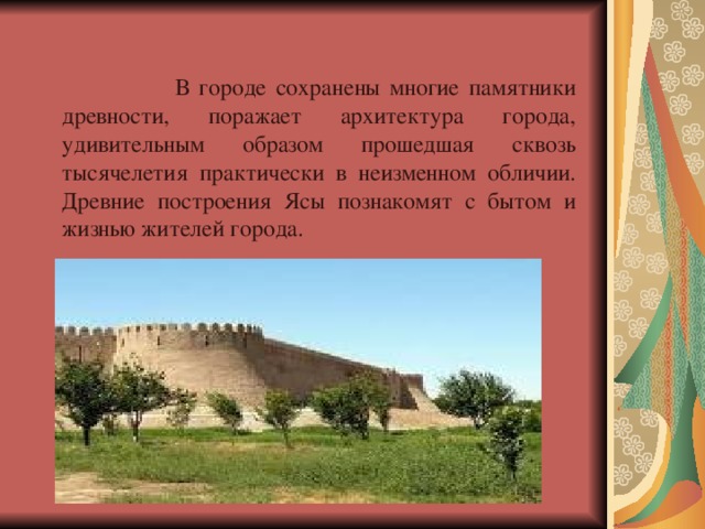  В городе сохранены многие памятники древности, поражает архитектура города, удивительным образом прошедшая сквозь тысячелетия практически в неизменном обличии. Древние построения Ясы познакомят с бытом и жизнью жителей города. 