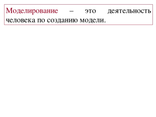 Моделирование – это деятельность человека по созданию модели. 