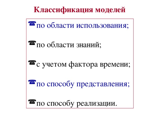 Классификация моделей по области использования; по области знаний; с учетом фактора времени; по способу представления; по способу реализации. 