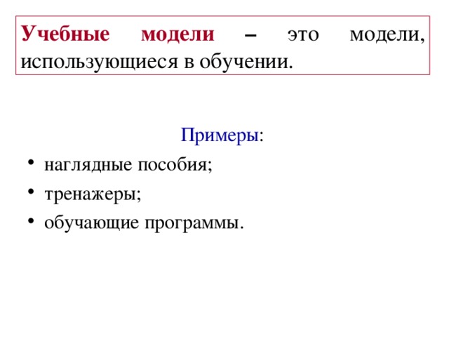 Учебные модели – это модели, использующиеся в обучении. Примеры :  наглядные пособия ;  тренажеры ; обучающие программы. 