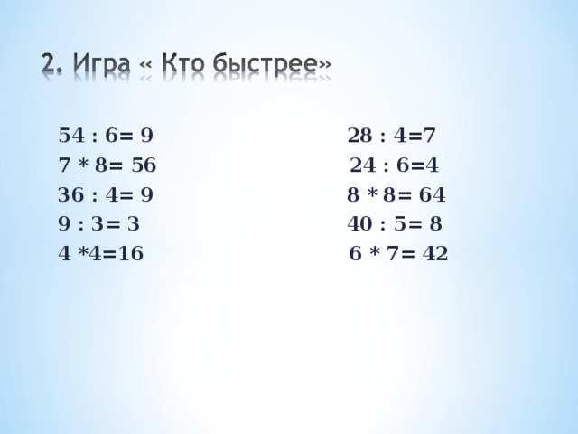  54 : 6= 9 28 : 4=7 7 * 8= 56 24 : 6=4 36 : 4= 9 8 * 8= 64 9 : 3= 3 40 : 5= 8 4 *4=16 6 * 7= 42 