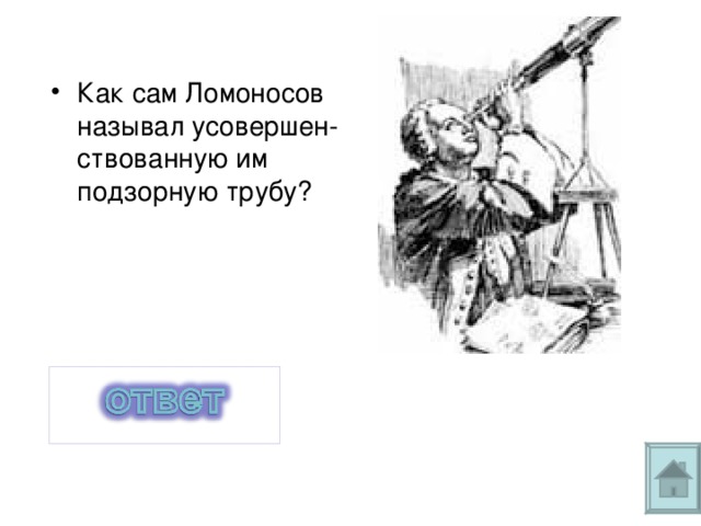 Как сам Ломоносов называл усовершен-ствованную им подзорную трубу?  «ночезрительной» , или прибор «для сгущения света» 