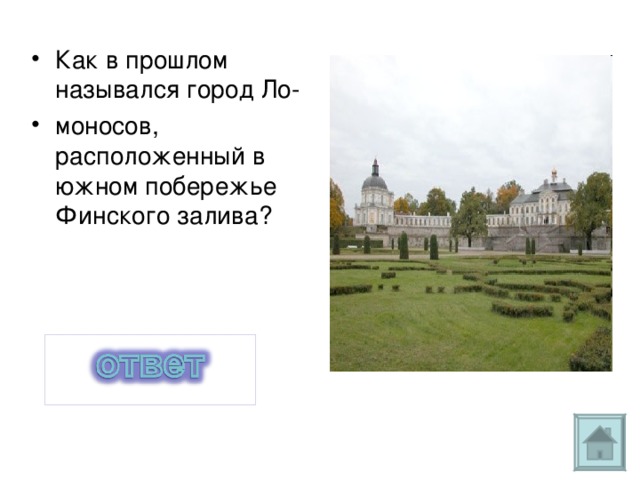 Как в прошлом назывался город Ло- моносов, расположенный в южном побережье Финского залива? Ораниенбаум 