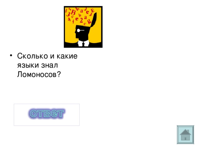 10 языков: русский, латинский, немецкий,французский, греческий, английский, церковно-славянский, итальянский, польский испанский. Сколько и какие языки знал Ломоносов? 