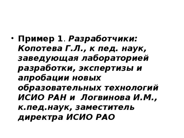Пример 1 . Разработчики: Копотева Г.Л., к пед. наук, заведующая лабораторией разработки, экспертизы и апробации новых образовательных технологий ИСИО РАН и Логвинова И.М., к.пед.наук, заместитель директра ИСИО РАО 