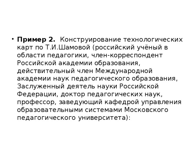 Пример 2. Конструирование технологических карт по Т.И.Шамовой (российский учёный в области педагогики, член-корреспондент Российской академии образования, действительный член Международной академии наук педагогического образования, Заслуженный деятель науки Российской Федерации, доктор педагогических наук, профессор, заведующий кафедрой управления образовательными системами Московского педагогического университета): 