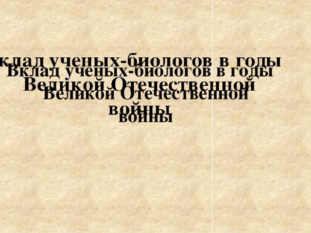     Вклад ученых-биологов в годы Великой Отечественной войны   