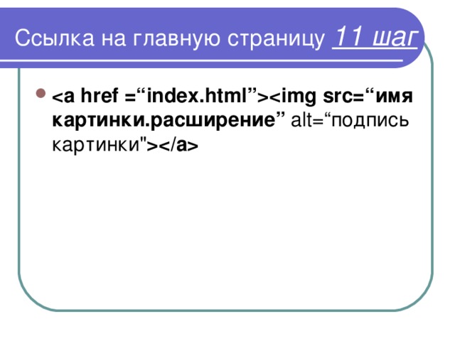 Ссылка на главную страницу 11 шаг  имя картинки.расширение ” alt= “ подпись картинки